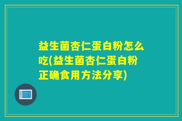 益生菌杏仁蛋白粉怎么吃(益生菌杏仁蛋白粉正确食用方法分享)
