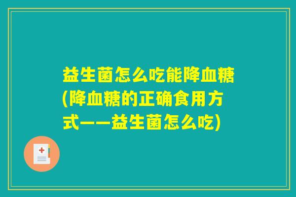 益生菌怎么吃能降血糖(降血糖的正确食用方式——益生菌怎么吃)