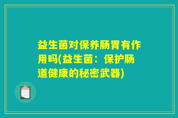 益生菌对保养肠胃有作用吗(益生菌：保护肠道健康的秘密武器)