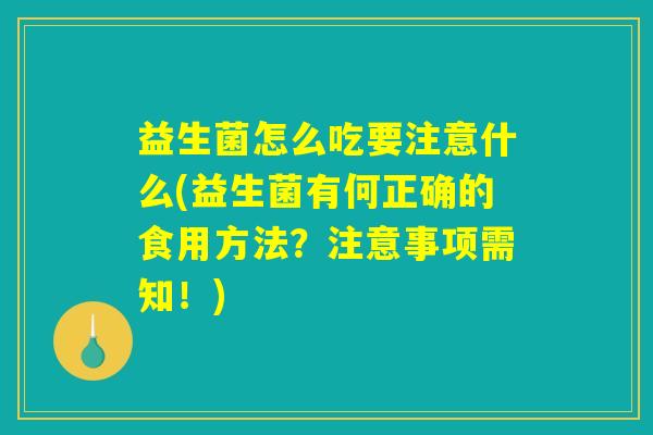益生菌怎么吃要注意什么(益生菌有何正确的食用方法？注意事项需知！)