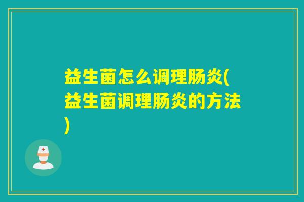 益生菌怎么调理肠炎(益生菌调理肠炎的方法)