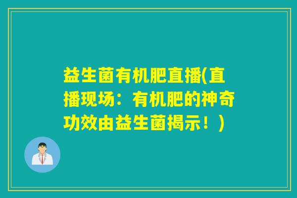 益生菌有机肥直播(直播现场:有机肥的神奇功效由益生菌揭示!) 益生菌有机肥直播(直播现场:有机肥的神奇功效由益生菌揭示!)