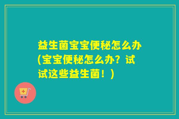 益生菌宝宝便秘怎么办(宝宝便秘怎么办？试试这些益生菌！)