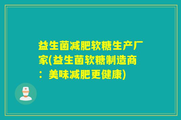 益生菌减肥软糖生产厂家(益生菌软糖制造商：美味减肥更健康)
