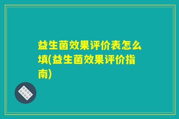 益生菌效果评价表怎么填(益生菌效果评价指南)