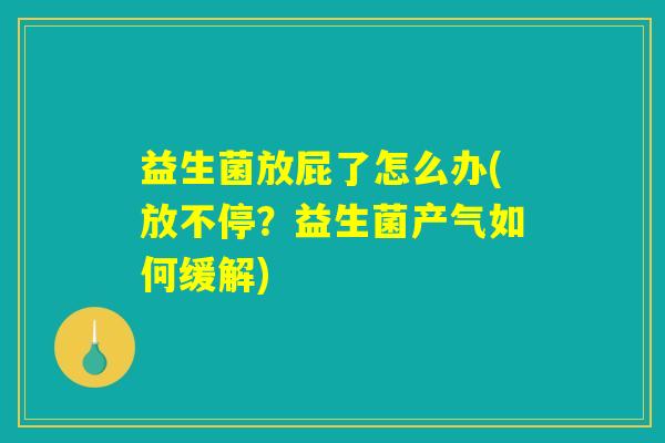 益生菌放屁了怎么办(放不停？益生菌产气如何缓解)