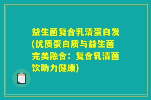 益生菌复合乳清蛋白发(优质蛋白质与益生菌完美融合：复合乳清菌饮助力健康)