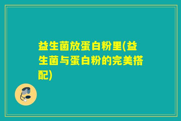 益生菌放蛋白粉里(益生菌与蛋白粉的完美搭配)
