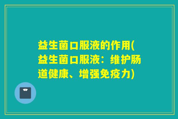 益生菌口服液的作用(益生菌口服液：维护肠道健康、增强免疫力)