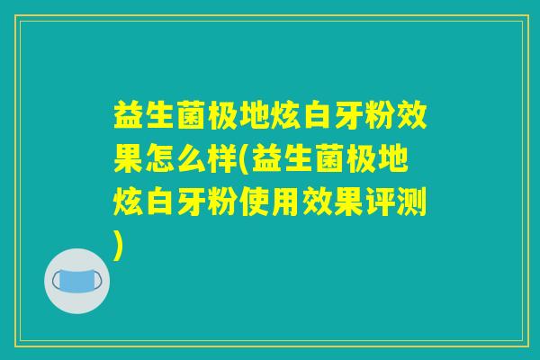 益生菌极地炫白牙粉效果怎么样(益生菌极地炫白牙粉使用效果评测)