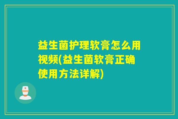 益生菌护理软膏怎么用视频(益生菌软膏正确使用方法详解)