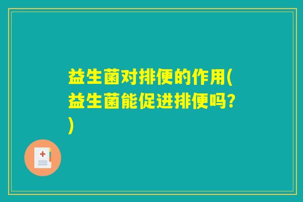 益生菌对排便的作用(益生菌能促进排便吗？)