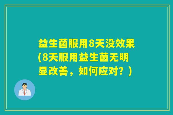 益生菌服用8天没效果(8天服用益生菌无明显改善，如何应对？)
