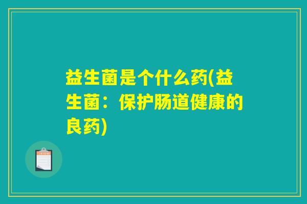 益生菌是个什么药(益生菌：保护肠道健康的良药)