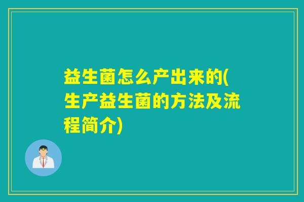 益生菌怎么产出来的(生产益生菌的方法及流程简介) 益生菌怎么产出来的(生产益生菌的方法及流程简介)