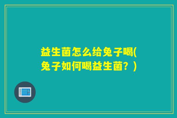益生菌怎么给兔子喝(兔子如何喝益生菌？)