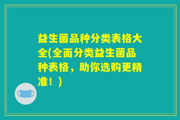 益生菌品种分类表格大全(全面分类益生菌品种表格，助你选购更精准！)