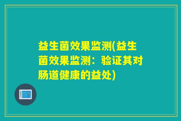 益生菌效果监测(益生菌效果监测:验证其对肠道健康的益处) 益生菌效果监测(益生菌效果监测:验证其对肠道健康的益处)