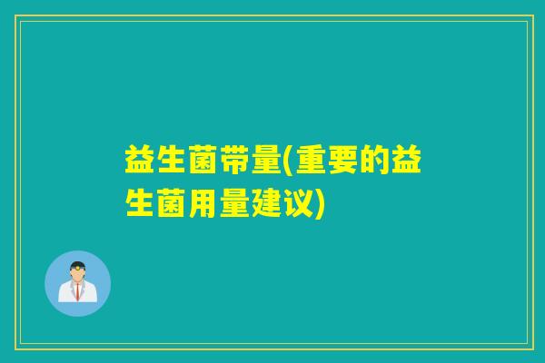 益生菌带量(重要的益生菌用量建议)