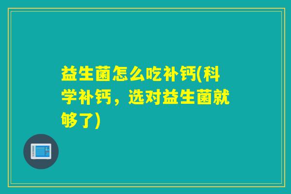 益生菌怎么吃补钙(科学补钙，选对益生菌就够了)