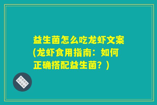 益生菌怎么吃龙虾文案(龙虾食用指南：如何正确搭配益生菌？)