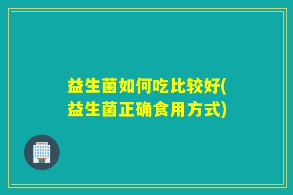 详细阅读:益生菌如何吃比较好(益生菌正确食用方式) 益生菌如何吃比较好(益生菌正确食用方式)