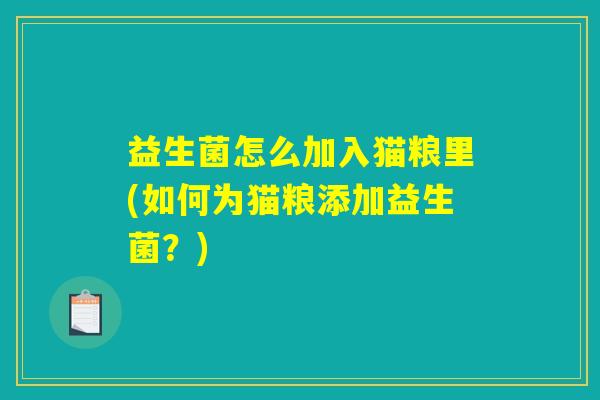 益生菌怎么加入猫粮里(如何为猫粮添加益生菌？)