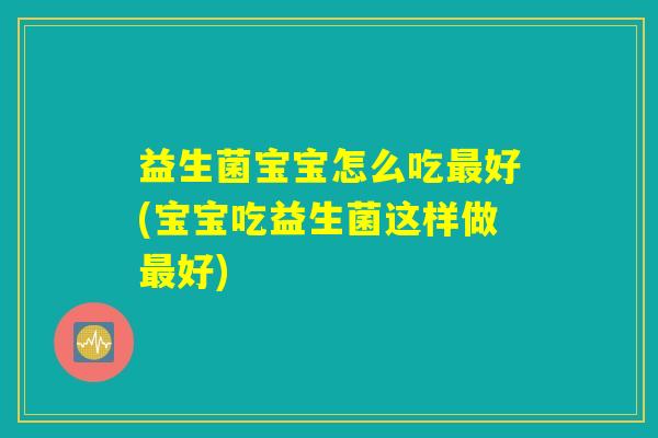 益生菌宝宝怎么吃最好(宝宝吃益生菌这样做最好)