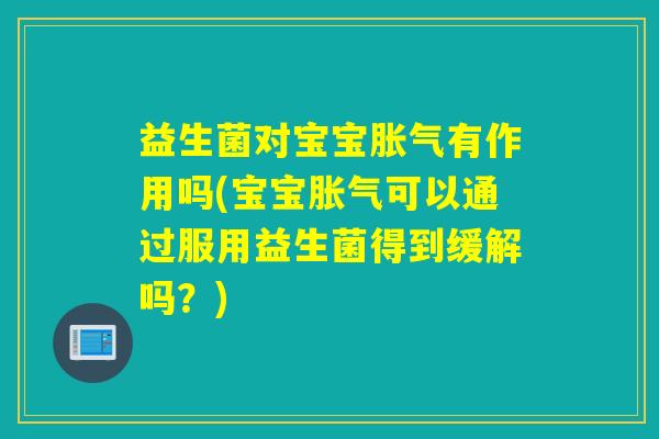益生菌对宝宝胀气有作用吗(宝宝胀气可以通过服用益生菌得到缓解吗？)
