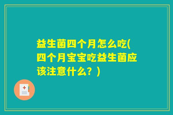 益生菌四个月怎么吃(四个月宝宝吃益生菌应该注意什么？)