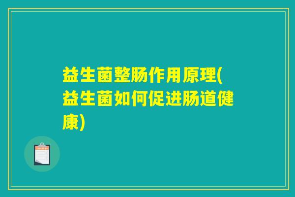 益生菌整肠作用原理(益生菌如何促进肠道健康)
