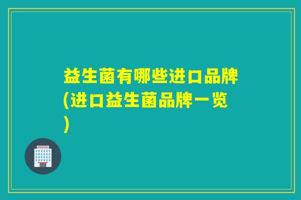 益生菌有哪些进口品牌(进口益生菌品牌一览)