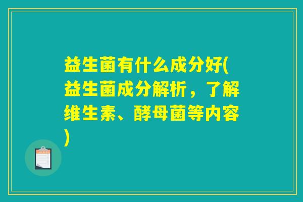益生菌有什么成分好(益生菌成分解析，了解维生素、酵母菌等内容)
