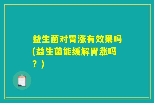 益生菌对胃涨有效果吗(益生菌能缓解胃涨吗？)