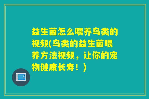 益生菌怎么喂养鸟类的视频(鸟类的益生菌喂养方法视频，让你的宠物健康长寿！)