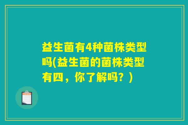 益生菌有4种菌株类型吗(益生菌的菌株类型有四，你了解吗？)