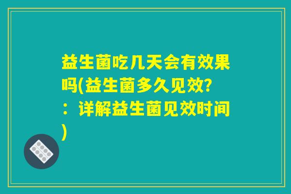 益生菌吃几天会有效果吗(益生菌多久见效？：详解益生菌见效时间)