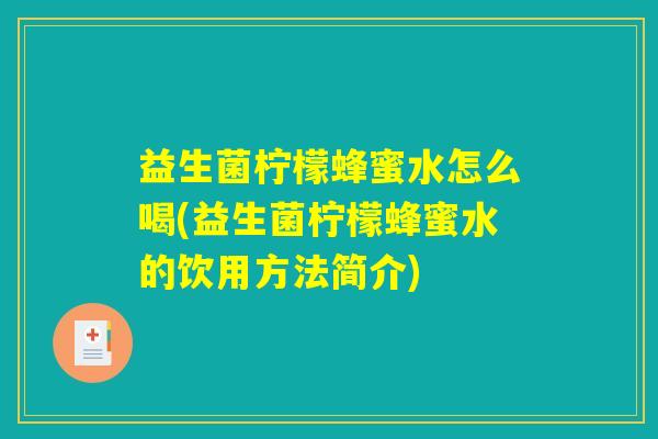 益生菌柠檬蜂蜜水怎么喝(益生菌柠檬蜂蜜水的饮用方法简介)