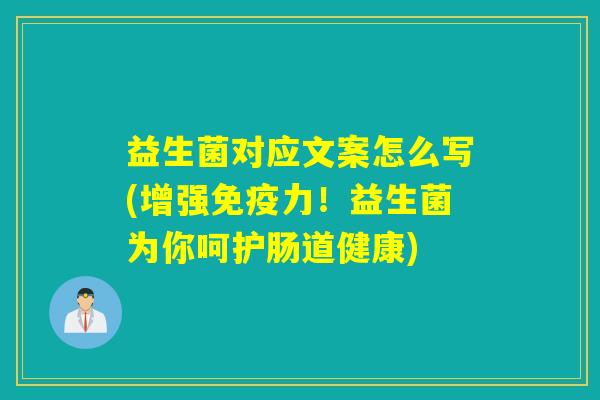 益生菌对应文案怎么写(增强免疫力！益生菌为你呵护肠道健康)