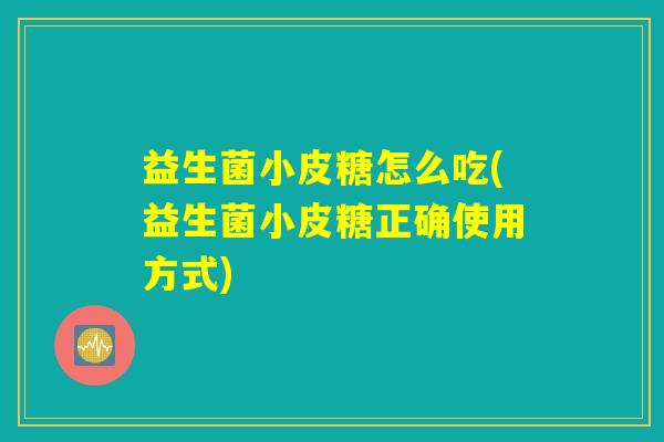益生菌小皮糖怎么吃(益生菌小皮糖正确使用方式)
