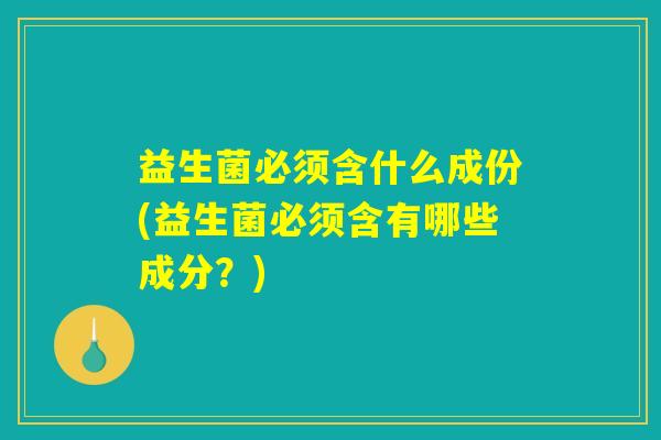 益生菌必须含什么成份(益生菌必须含有哪些成分？)