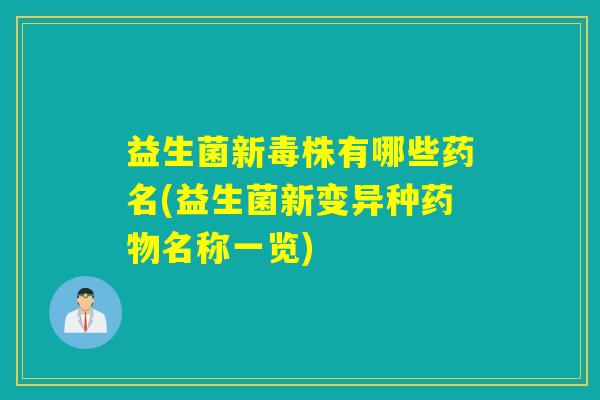益生菌新毒株有哪些药名(益生菌新变异种药物名称一览)