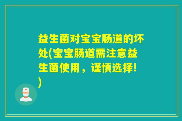 益生菌对宝宝肠道的坏处(宝宝肠道需注意益生菌使用，谨慎选择!)
