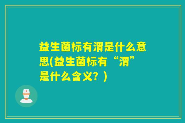 益生菌标有渭是什么意思(益生菌标有“渭”是什么含义？)