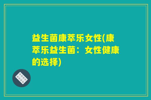 益生菌康萃乐女性(康萃乐益生菌：女性健康的选择)