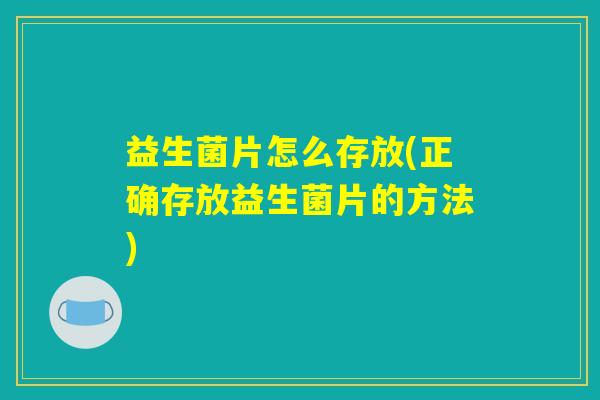 益生菌片怎么存放(正确存放益生菌片的方法) 益生菌片怎么存放(正确存放益生菌片的方法)