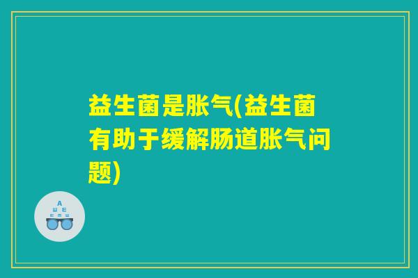 益生菌是胀气(益生菌有助于缓解肠道胀气问题)