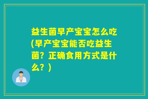 益生菌早产宝宝怎么吃(早产宝宝能否吃益生菌？正确食用方式是什么？)