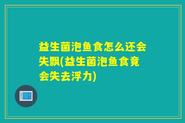 益生菌泡鱼食怎么还会失飘(益生菌泡鱼食竟会失去浮力)