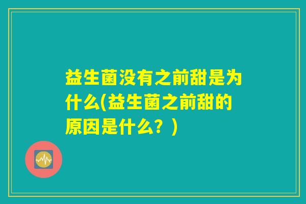 益生菌没有之前甜是为什么(益生菌之前甜的原因是什么?) 益生菌没有之前甜是为什么(益生菌之前甜的原因是什么?)